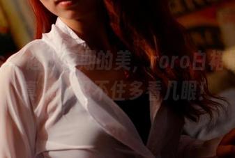 pans – 超出预期的美，roro白裙最新写真集，忍不住多看几眼！