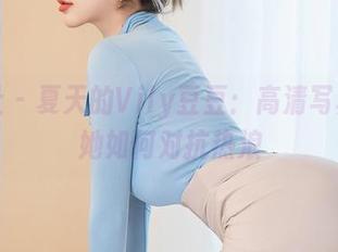星颜社 – 夏天的Vily豆豆：高清写真，看她如何对抗热浪
