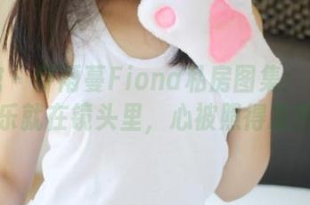 美媛馆 – 伊雨蔓Fiona私房图集：女神的快乐就在镜头里，心被照得发热！