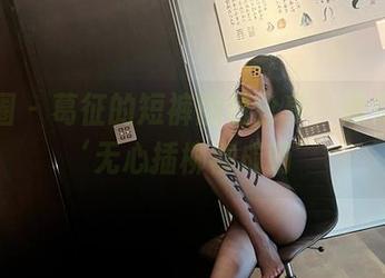 微密圈 – 葛征的短裤图包分享，像是在说‘无心插柳柳成荫’